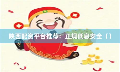 陕西配资平台推荐：正规低息安全（）