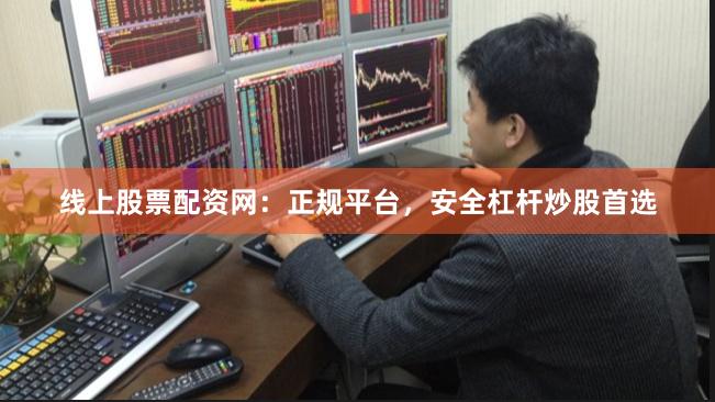 线上股票配资网：正规平台，安全杠杆炒股首选
