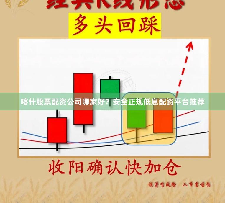 喀什股票配资公司哪家好？安全正规低息配资平台推荐