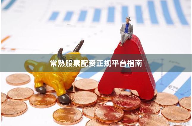 常熟股票配资正规平台指南