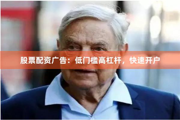 股票配资广告：低门槛高杠杆，快速开户