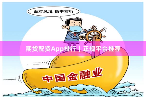期货配资App排行｜正规平台推荐