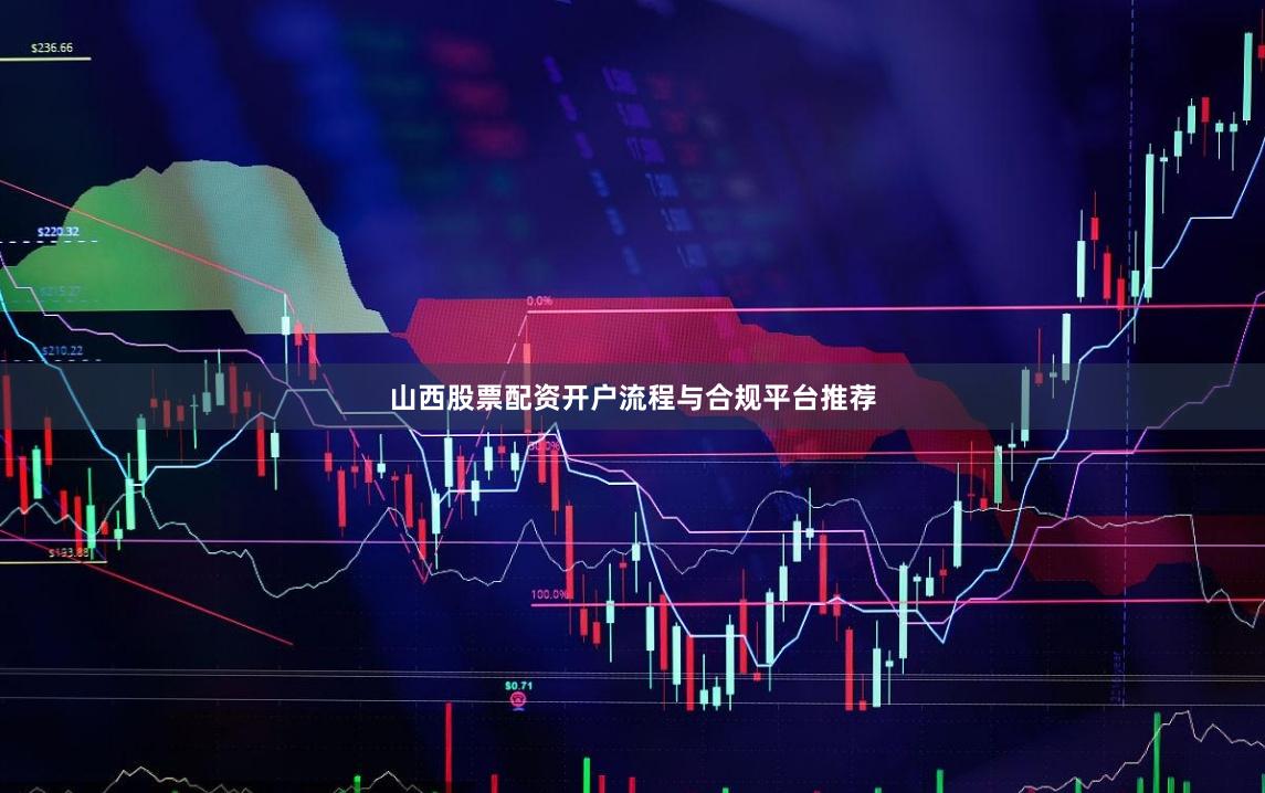 山西股票配资开户流程与合规平台推荐