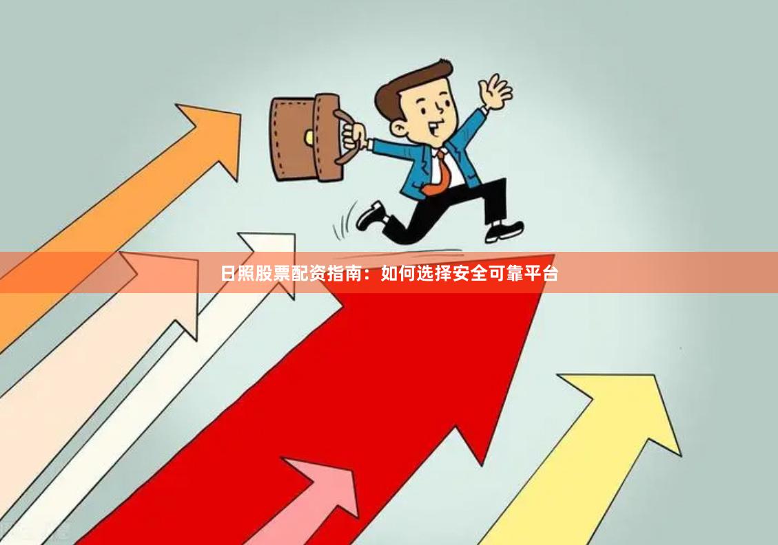 日照股票配资指南：如何选择安全可靠平台