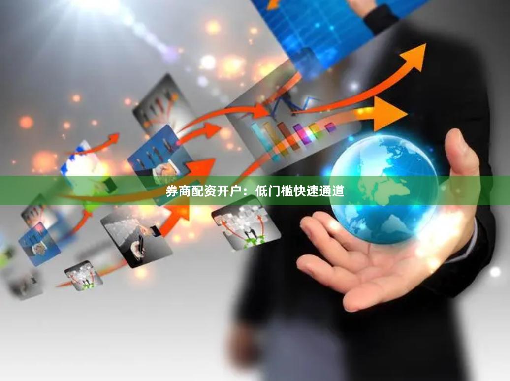 券商配资开户:低门槛快速通道