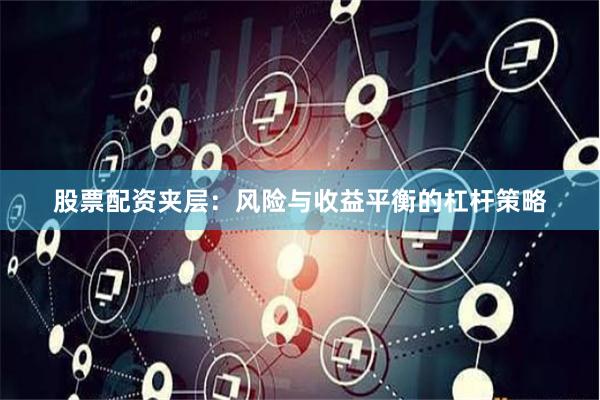 股票配资夹层：风险与收益平衡的杠杆策略