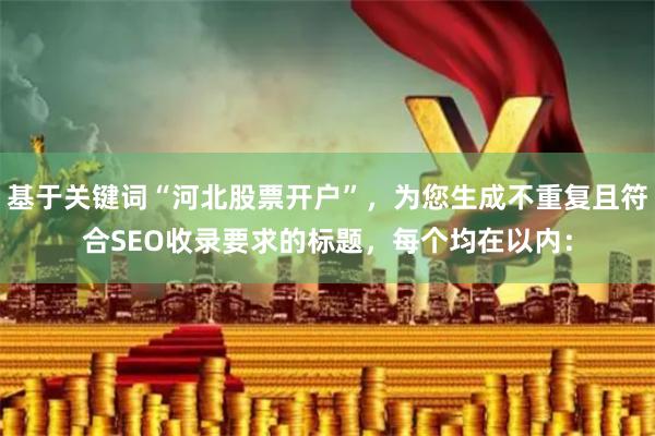 基于关键词“河北股票开户”，为您生成不重复且符合SEO收录要求的标题，每个均在以内：