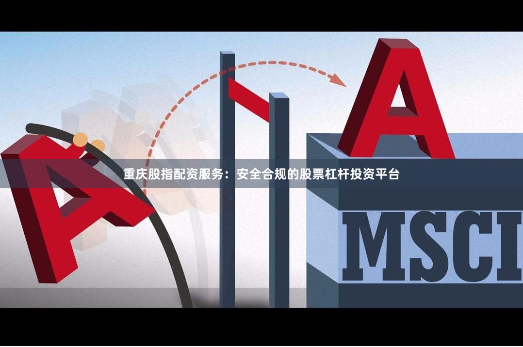 重庆股指配资服务：安全合规的股票杠杆投资平台
