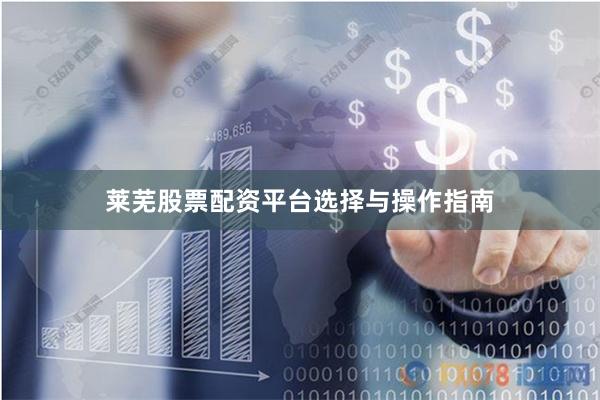 莱芜股票配资平台选择与操作指南