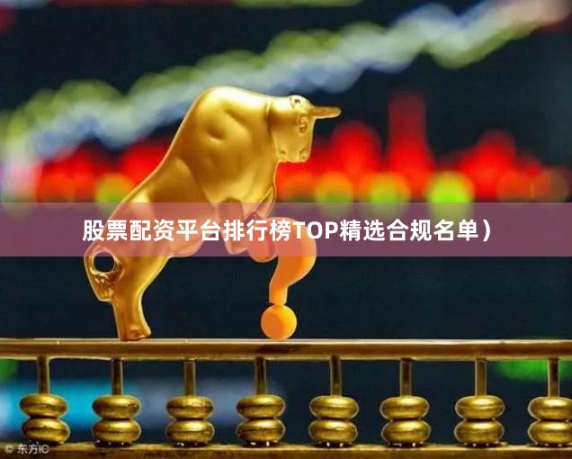 股票配资平台排行榜TOP精选合规名单）