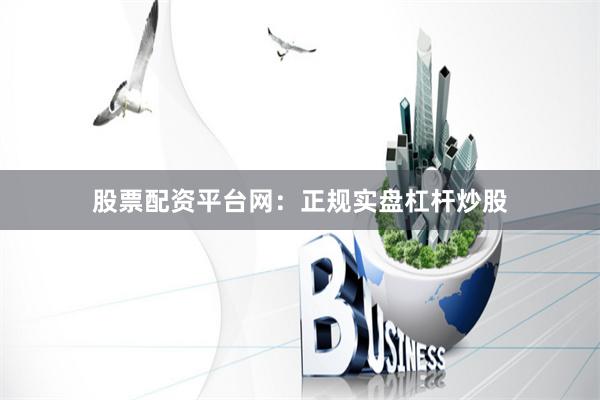 股票配资平台网：正规实盘杠杆炒股