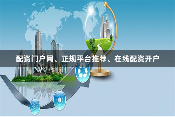 配资门户网、正规平台推荐、在线配资开户